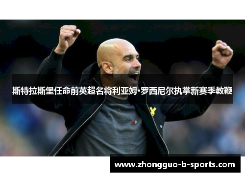 斯特拉斯堡任命前英超名将利亚姆·罗西尼尔执掌新赛季教鞭