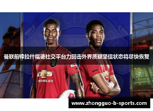 曼联前锋拉什福德社交平台力回击外界质疑坚信状态将尽快恢复