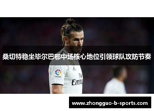 桑切特稳坐毕尔巴鄂中场核心地位引领球队攻防节奏